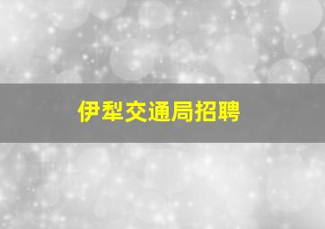 伊犁交通局招聘