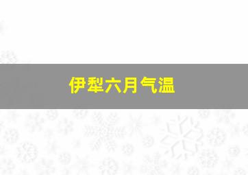 伊犁六月气温