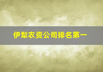 伊犁农资公司排名第一