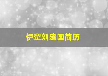 伊犁刘建国简历