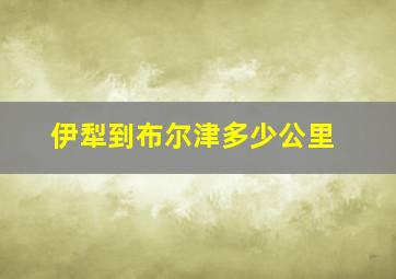 伊犁到布尔津多少公里