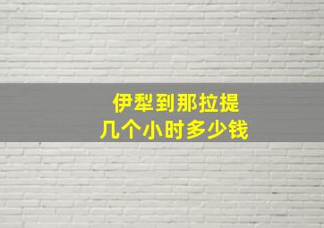 伊犁到那拉提几个小时多少钱