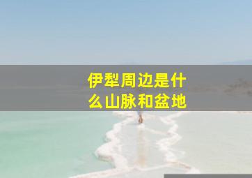 伊犁周边是什么山脉和盆地