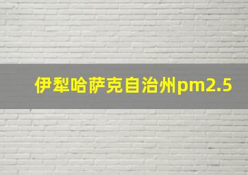 伊犁哈萨克自治州pm2.5