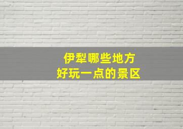 伊犁哪些地方好玩一点的景区