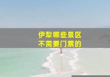 伊犁哪些景区不需要门票的