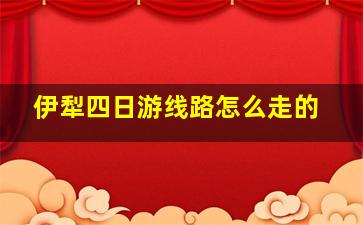 伊犁四日游线路怎么走的