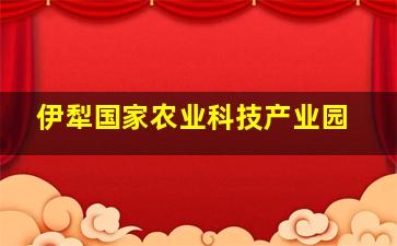 伊犁国家农业科技产业园