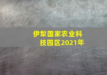 伊犁国家农业科技园区2021年