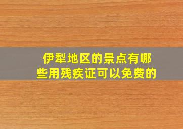 伊犁地区的景点有哪些用残疾证可以免费的