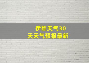 伊犁天气30天天气预报最新