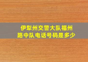 伊犁州交警大队福州路中队电话号码是多少