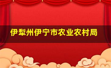 伊犁州伊宁市农业农村局