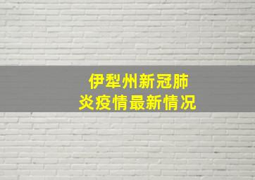 伊犁州新冠肺炎疫情最新情况