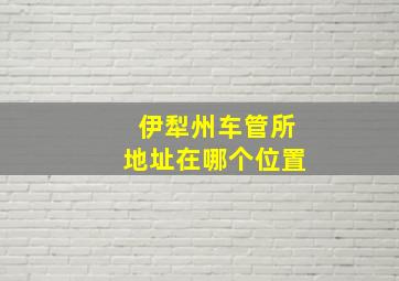 伊犁州车管所地址在哪个位置