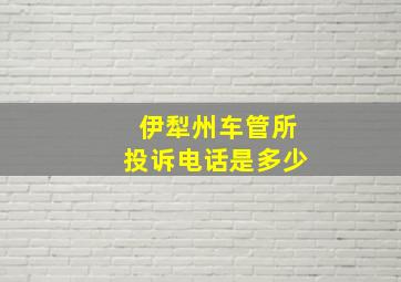 伊犁州车管所投诉电话是多少