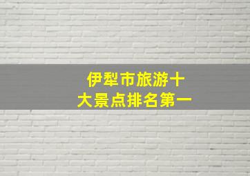 伊犁市旅游十大景点排名第一