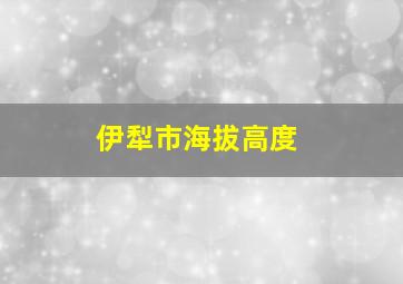 伊犁市海拔高度