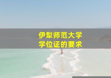 伊犁师范大学学位证的要求