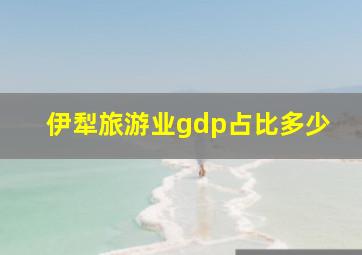 伊犁旅游业gdp占比多少