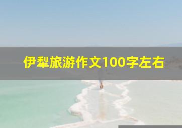 伊犁旅游作文100字左右