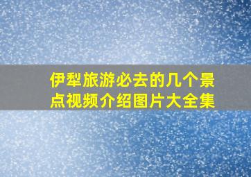 伊犁旅游必去的几个景点视频介绍图片大全集