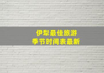 伊犁最佳旅游季节时间表最新