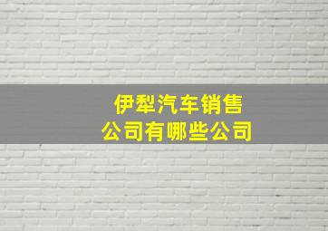 伊犁汽车销售公司有哪些公司