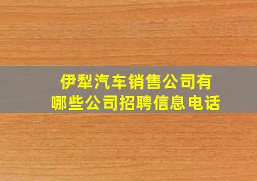 伊犁汽车销售公司有哪些公司招聘信息电话