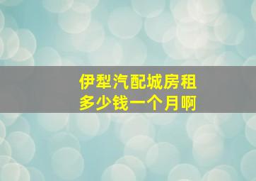 伊犁汽配城房租多少钱一个月啊