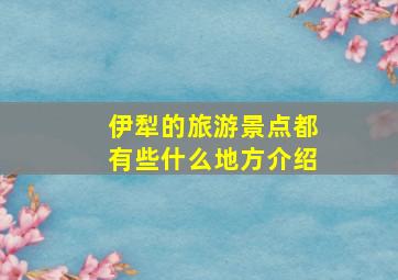 伊犁的旅游景点都有些什么地方介绍