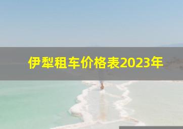 伊犁租车价格表2023年