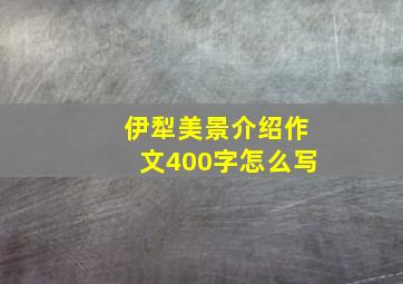 伊犁美景介绍作文400字怎么写