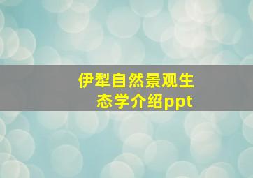 伊犁自然景观生态学介绍ppt