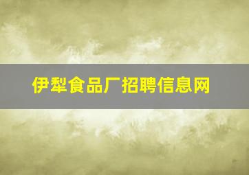 伊犁食品厂招聘信息网