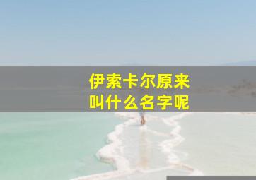 伊索卡尔原来叫什么名字呢