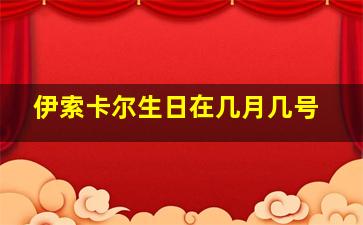 伊索卡尔生日在几月几号