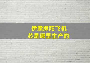 伊索牌陀飞机芯是哪里生产的