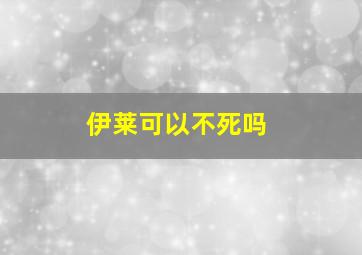 伊莱可以不死吗