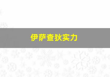 伊萨查狄实力