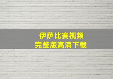 伊萨比赛视频完整版高清下载