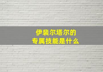 伊裴尔塔尔的专属技能是什么