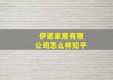 伊诺家居有限公司怎么样知乎