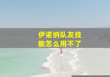 伊诺纳队友技能怎么用不了