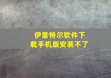 伊雷特尔软件下载手机版安装不了