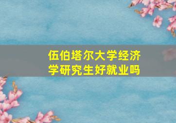 伍伯塔尔大学经济学研究生好就业吗