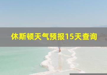 休斯顿天气预报15天查询