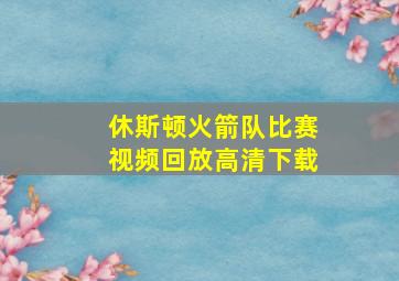 休斯顿火箭队比赛视频回放高清下载