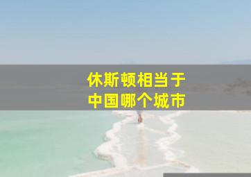 休斯顿相当于中国哪个城市