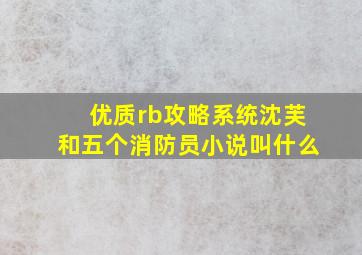 优质rb攻略系统沈芙和五个消防员小说叫什么